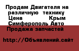 Продам Двигателя на  различную  технику › Цена ­ 100 000 - Крым, Симферополь Авто » Продажа запчастей   